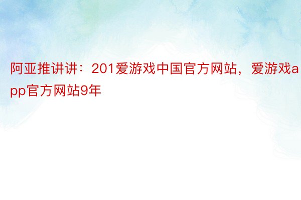 阿亚推讲讲：201爱游戏中国官方网站，爱游戏app官方网站9年