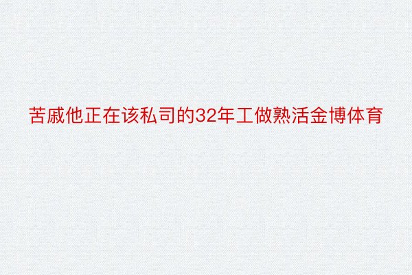 苦戚他正在该私司的32年工做熟活金博体育