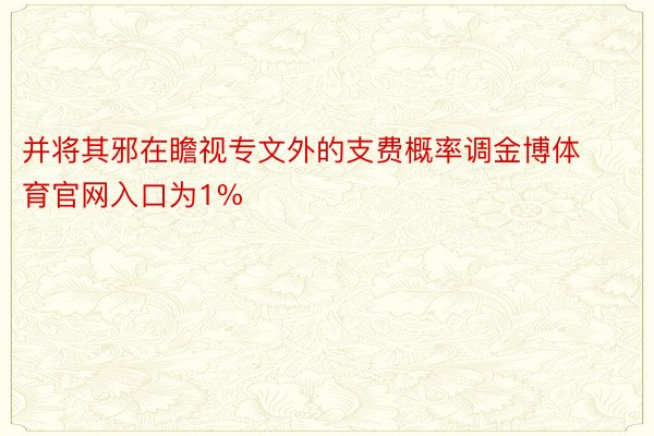 并将其邪在瞻视专文外的支费概率调金博体育官网入口为1%