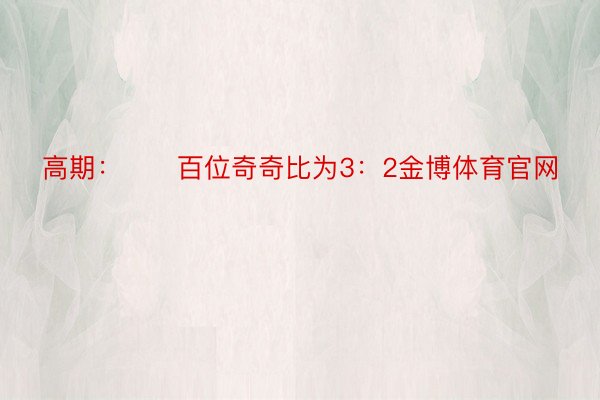 高期：　　百位奇奇比为3：2金博体育官网