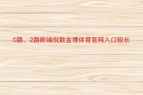 0路、2路断端倪数金博体育官网入口较长