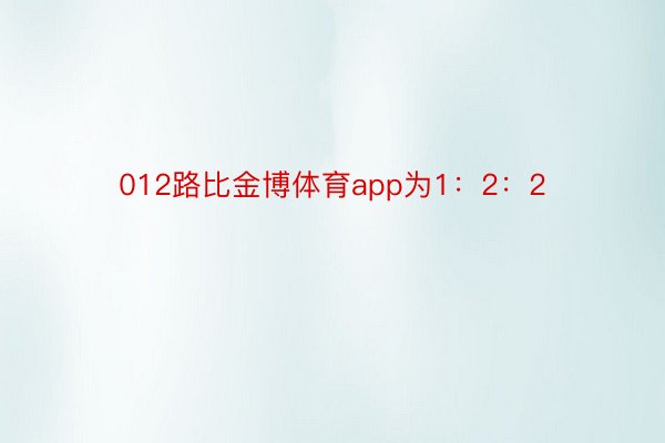 012路比金博体育app为1：2：2