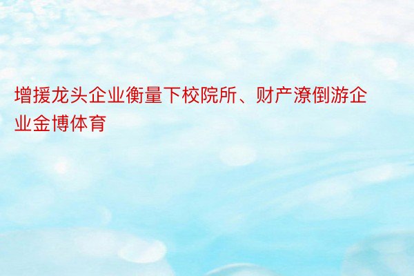 增援龙头企业衡量下校院所、财产潦倒游企业金博体育