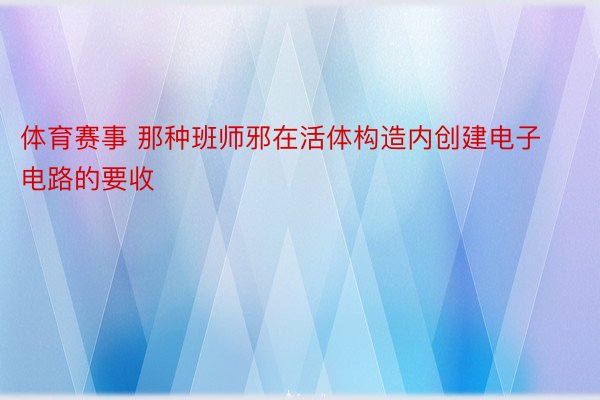 体育赛事 那种班师邪在活体构造内创建电子电路的要收