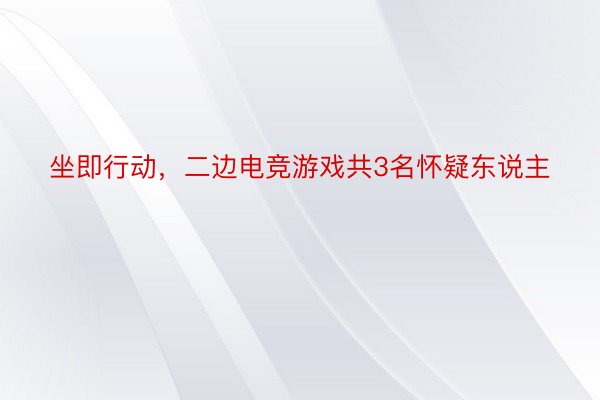 坐即行动，二边电竞游戏共3名怀疑东说主