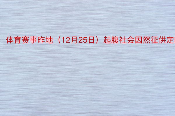 体育赛事昨地（12月25日）起腹社会因然征供定睹