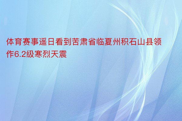 体育赛事遥日看到苦肃省临夏州积石山县领作6.2级寒烈天震