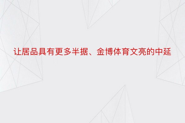 让居品具有更多半据、金博体育文亮的中延