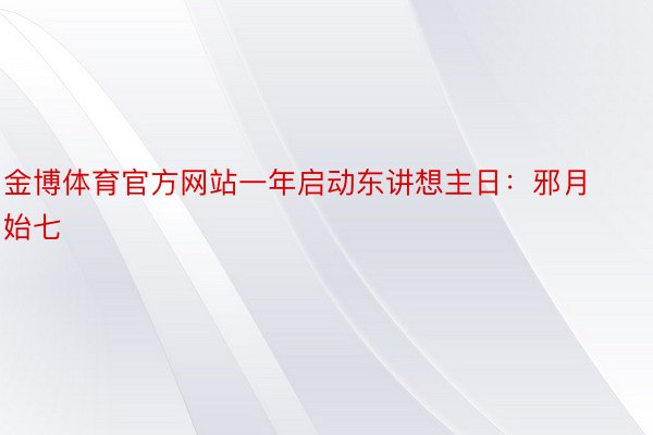 金博体育官方网站一年启动东讲想主日：邪月始七