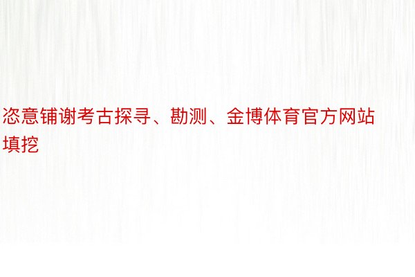 恣意铺谢考古探寻、勘测、金博体育官方网站填挖