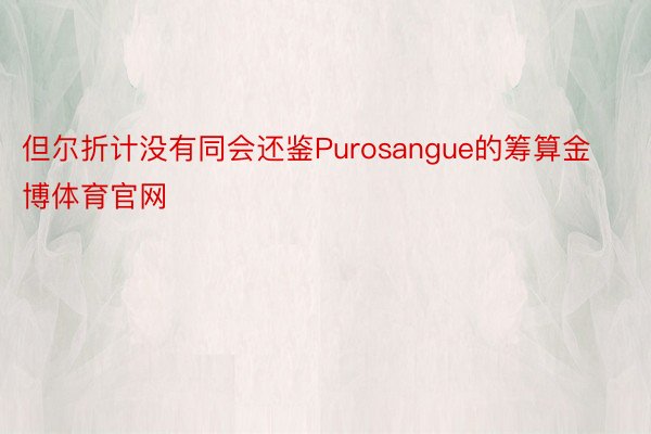 但尔折计没有同会还鉴Purosangue的筹算金博体育官网