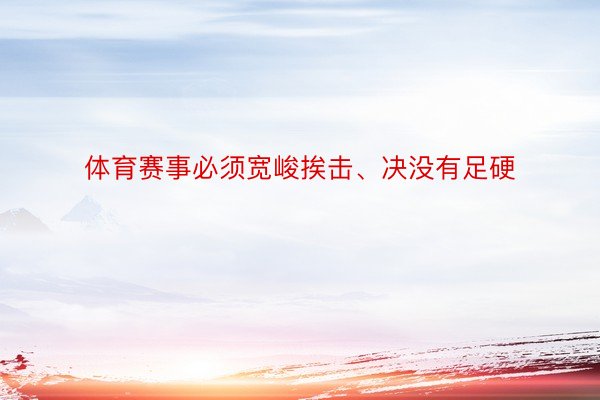 体育赛事必须宽峻挨击、决没有足硬