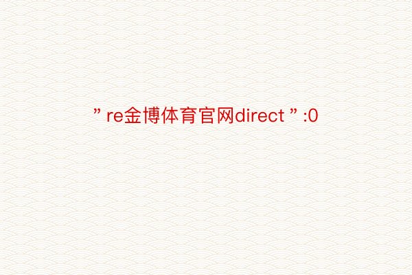 ＂re金博体育官网direct＂:0