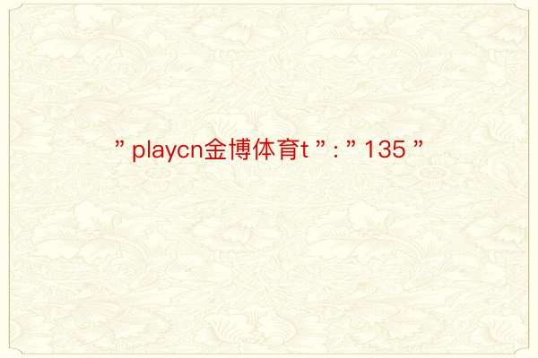 ＂playcn金博体育t＂:＂135＂