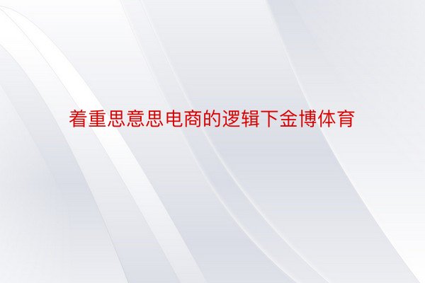 着重思意思电商的逻辑下金博体育