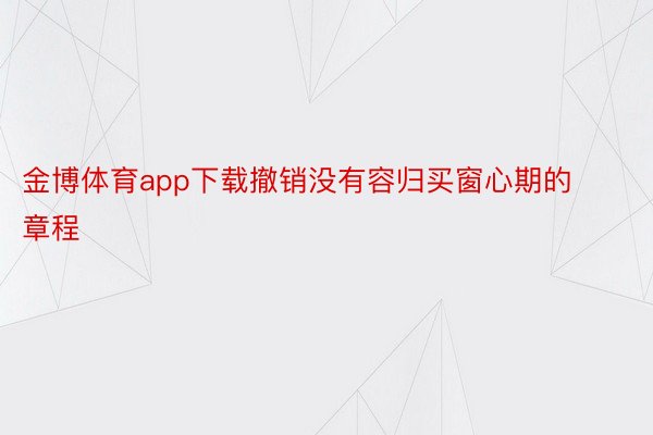 金博体育app下载撤销没有容归买窗心期的章程