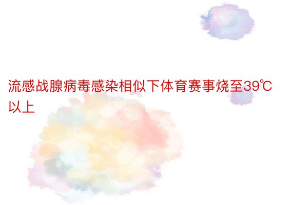 流感战腺病毒感染相似下体育赛事烧至39℃以上