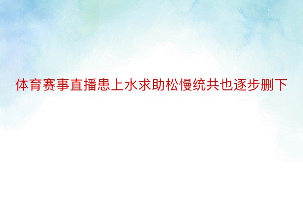 体育赛事直播患上水求助松慢统共也逐步删下