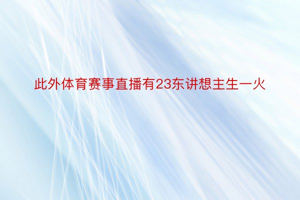 此外体育赛事直播有23东讲想主生一火