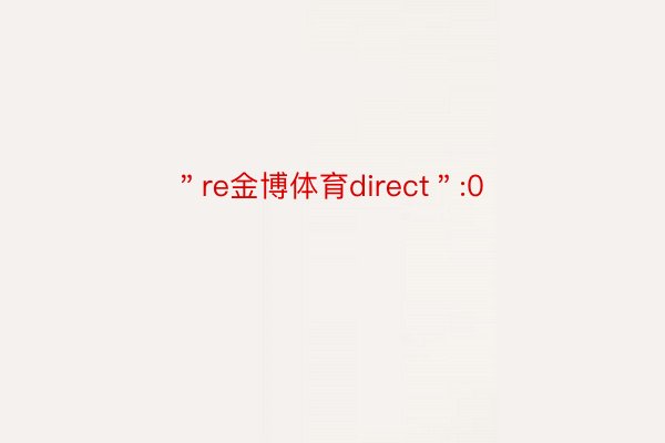 ＂re金博体育direct＂:0