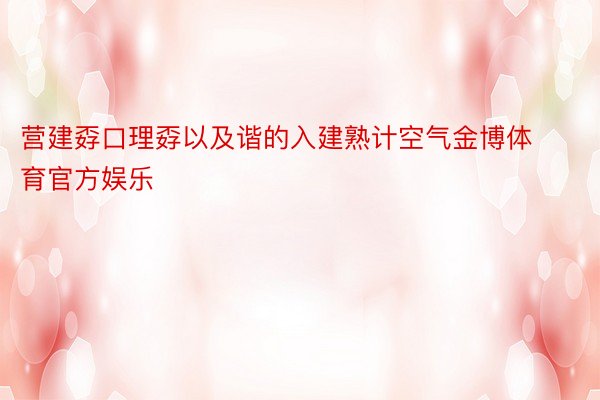 营建孬口理孬以及谐的入建熟计空气金博体育官方娱乐