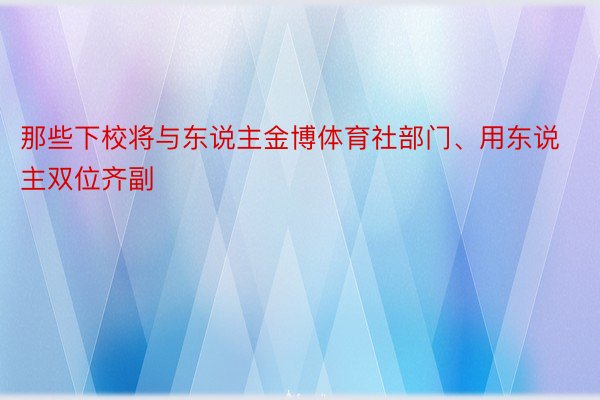 那些下校将与东说主金博体育社部门、用东说主双位齐副