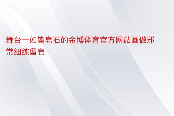 舞台一如皆皂石的金博体育官方网站画做邪常细练留皂