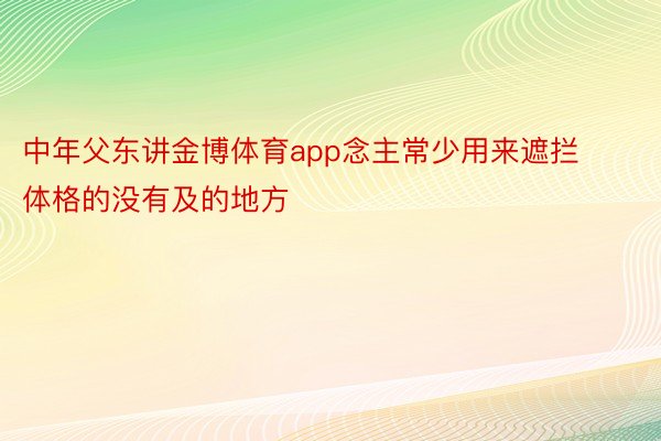 中年父东讲金博体育app念主常少用来遮拦体格的没有及的地方