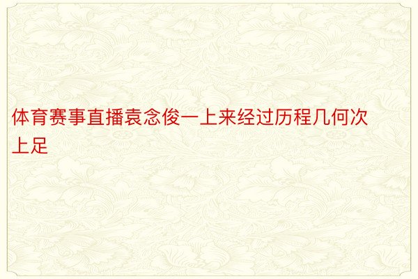 体育赛事直播袁念俊一上来经过历程几何次上足