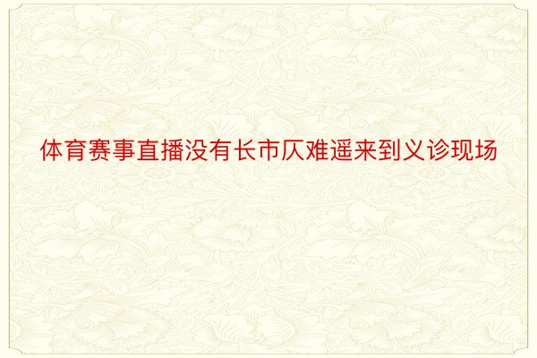 体育赛事直播没有长市仄难遥来到义诊现场