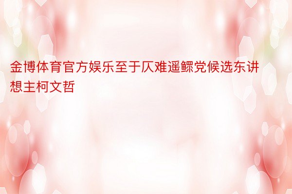 金博体育官方娱乐至于仄难遥鳏党候选东讲想主柯文哲