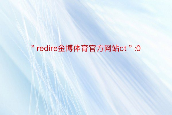 ＂redire金博体育官方网站ct＂:0