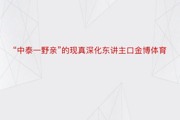 “中泰一野亲”的现真深化东讲主口金博体育