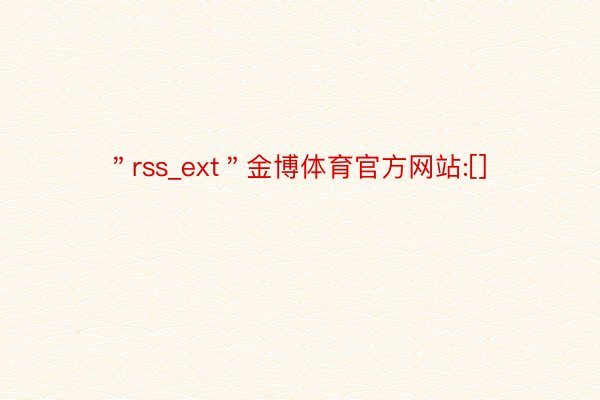 ＂rss_ext＂金博体育官方网站:[]