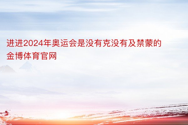 进进2024年奥运会是没有克没有及禁蒙的金博体育官网