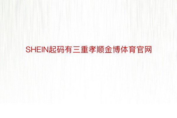 SHEIN起码有三重孝顺金博体育官网