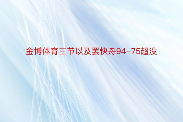 金博体育三节以及罢快舟94-75超没