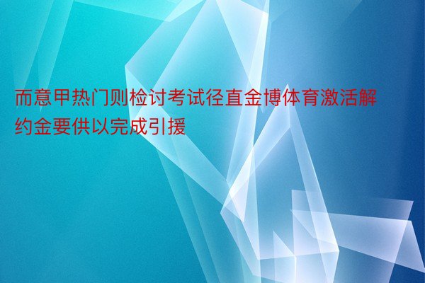 而意甲热门则检讨考试径直金博体育激活解约金要供以完成引援