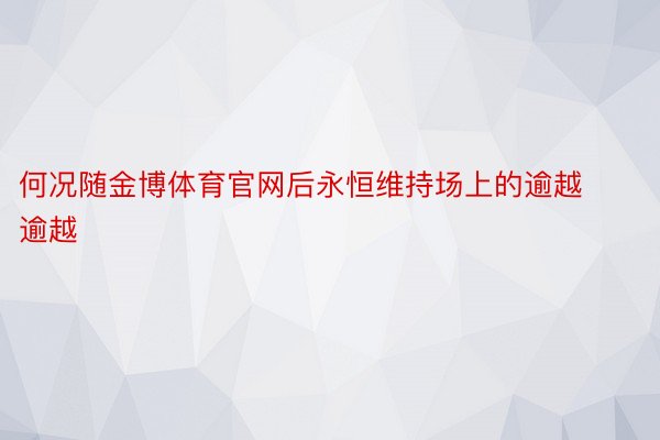 何况随金博体育官网后永恒维持场上的逾越逾越