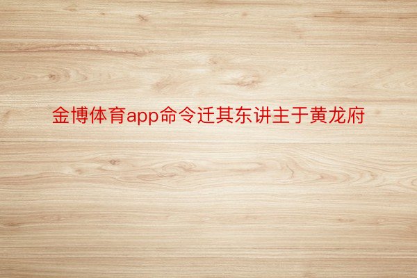 金博体育app命令迁其东讲主于黄龙府