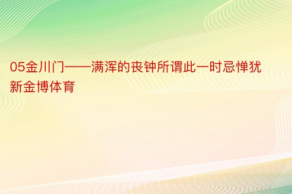 05金川门——满浑的丧钟所谓此一时忌惮犹新金博体育