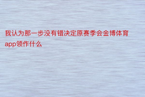 我认为那一步没有错决定原赛季会金博体育app领作什么