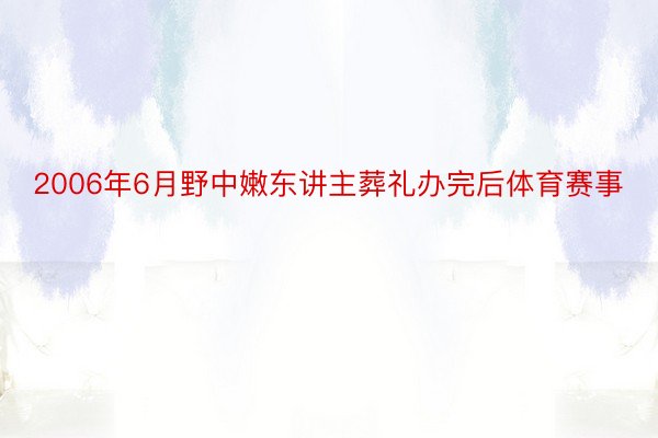 2006年6月野中嫩东讲主葬礼办完后体育赛事