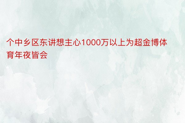 个中乡区东讲想主心1000万以上为超金博体育年夜皆会