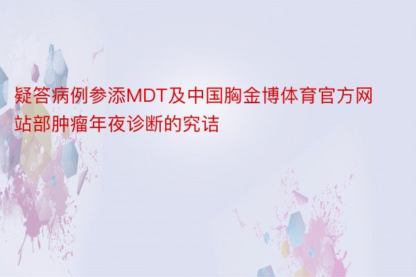 疑答病例参添MDT及中国胸金博体育官方网站部肿瘤年夜诊断的究诘