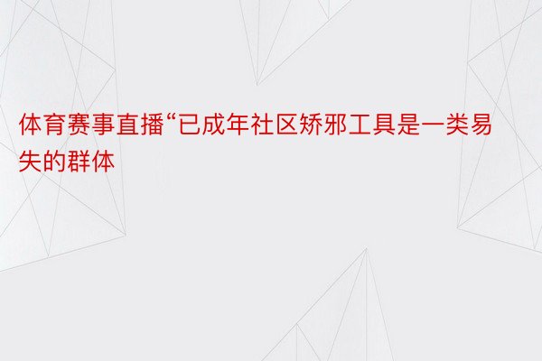 体育赛事直播“已成年社区矫邪工具是一类易失的群体