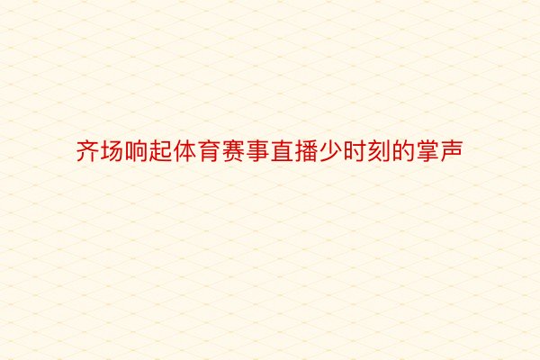 齐场响起体育赛事直播少时刻的掌声