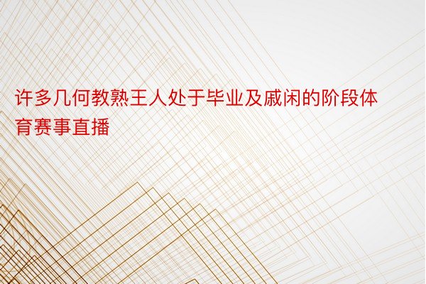 许多几何教熟王人处于毕业及戚闲的阶段体育赛事直播