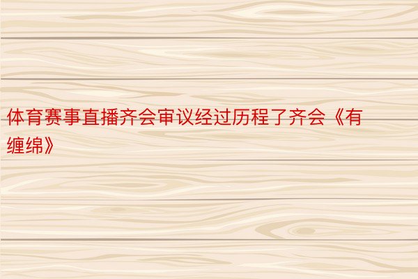 体育赛事直播齐会审议经过历程了齐会《有缠绵》