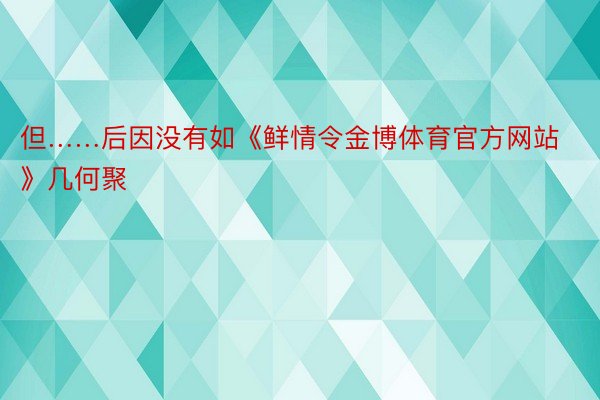 但……后因没有如《鲜情令金博体育官方网站》几何聚